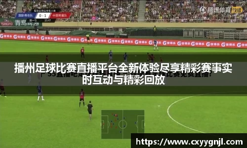 播州足球比赛直播平台全新体验尽享精彩赛事实时互动与精彩回放