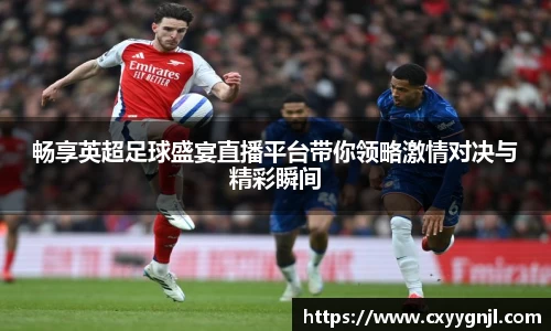 畅享英超足球盛宴直播平台带你领略激情对决与精彩瞬间