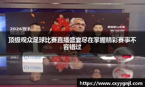顶级观众足球比赛直播盛宴尽在掌握精彩赛事不容错过