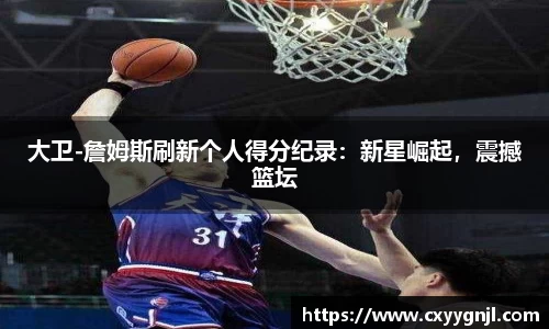 大卫-詹姆斯刷新个人得分纪录：新星崛起，震撼篮坛