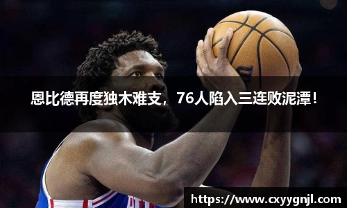 恩比德再度独木难支，76人陷入三连败泥潭！