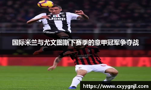 国际米兰与尤文图斯下赛季的意甲冠军争夺战
