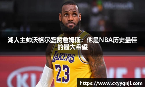 湖人主帅沃格尔盛赞詹姆斯：他是NBA历史最佳的最大希望