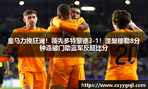 皇马力挽狂澜！领先多特蒙德3-1！涅槃穆勒8分钟连破门助蓝军反超比分