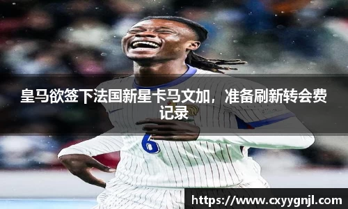 皇马欲签下法国新星卡马文加，准备刷新转会费记录