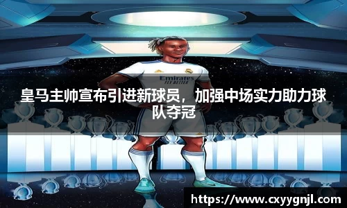 皇马主帅宣布引进新球员，加强中场实力助力球队夺冠