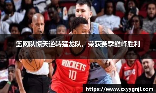 篮网队惊天逆转猛龙队，荣获赛季巅峰胜利